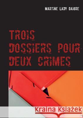 Trois dossiers pour deux crimes Martine Lady Daigre 9782322084265