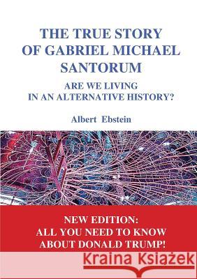 The true story of Gabriel Michael Santorum: Are we living in an alternative history? Albert Ebstein 9782322085095