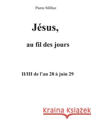 Jésus, au fil des jours, II/III de l'an 28 à juin 29 Pierre Milliez 9782322085835
