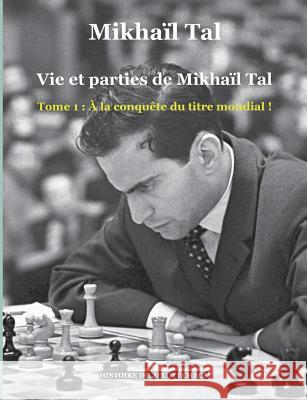 Vie et parties de Mikhaïl Tal: Tome 1: À la conquête du titre mondial ! Tal, Mikhaïl 9782322092208