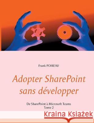 Adopter SharePoint sans développer: De SharePoint à Microsoft Teams -Tome 2 Poireau, Frank 9782322092383 Books on Demand