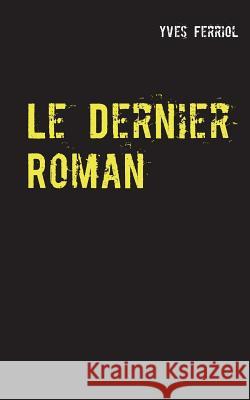 Le Dernier Roman Yves Ferriol 9782322092413 Books on Demand