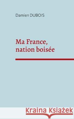 Ma France, nation bois?e Damien DuBois 9782322094844 Books on Demand