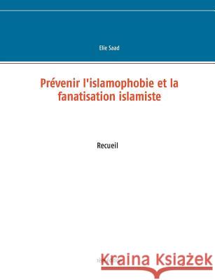 Prévenir l'islamophobie et la fanatisation islamiste Elie Saad 9782322100057