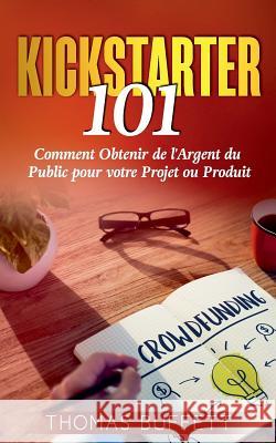 Kickstarter 101: Comment Obtenir de l'Argent du Public pour votre Projet ou Produit Buffett, Thomas 9782322100439 Books on Demand