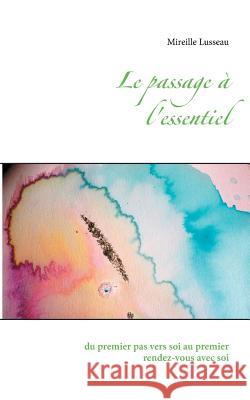 Le passage à l'essentiel: du premier pas vers soi au premier rendez vous avec soi Mireille Lusseau 9782322100538 Books on Demand