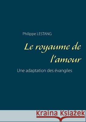Le royaume de l'amour: Une adaptation des évangiles Philippe Lestang 9782322100774