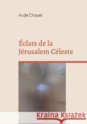 Éclats de la Jérusalem Céleste Aude Chapat 9782322101375