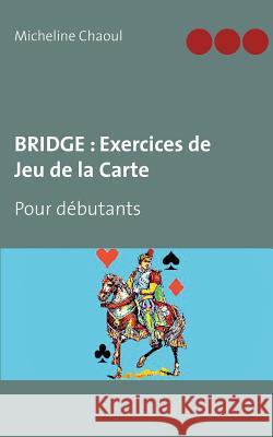 Bridge: Exercices de Jeu de la Carte: Pour débutants Chaoul, Micheline 9782322101863 Books on Demand