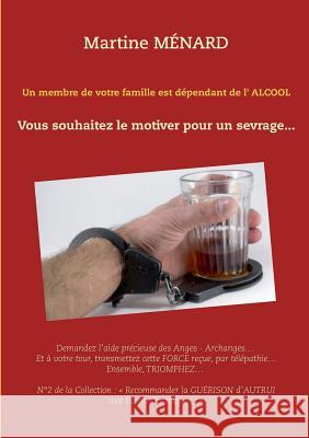 Un membre de votre famille est dépendant de l'alcool...: Vous souhaitez le motiver pour un sevrage... Ménard, Martine 9782322102457 Books on Demand