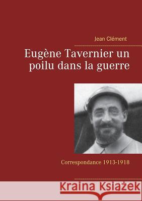 Eugène Tavernier un poilu dans la guerre: Correspondance 1913-1918 Jean Clément 9782322102525