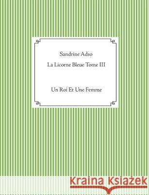 La Licorne Bleue Tome III: Un Roi Et Une Femme Adso, Sandrine 9782322104932 Books on Demand
