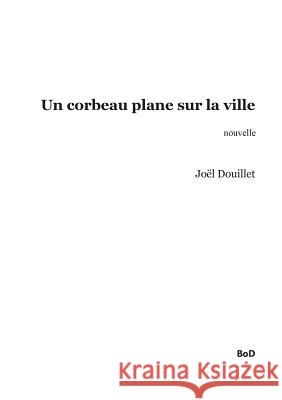 Un corbeau plane sur la ville Joel Douillet 9782322105076 Books on Demand