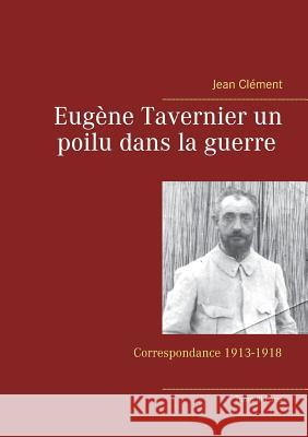 Eugène Tavernier un poilu dans la guerre Tome III Paris: Correspondance 1913-1918 Jean Clément 9782322108305 Books on Demand