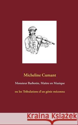 Monsieur Barbotin, Maître en Musique: ou les Tribulations d'un génie méconnu Cumant, Micheline 9782322112814