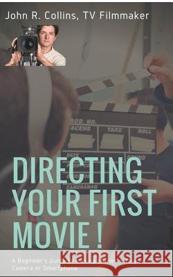 Directing Your First Movie !: A Beginner's Guide to making Movies with your Camera or Smartphone Collins, John R. 9782322113040 Books on Demand