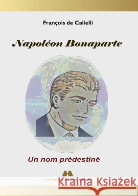 Napoléon Bonaparte: Un nom prédestiné François de Calielli 9782322113507