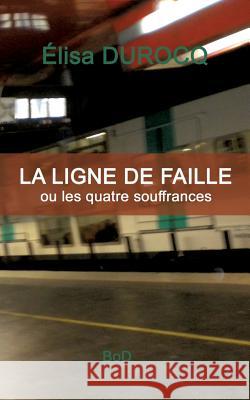 La ligne de faille: ou les quatre souffrances Durocq, Elisa 9782322114276