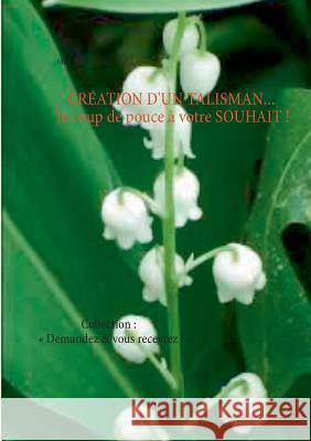 CRÉATION D'UN TALISMAN... le coup de pouce à votre SOUHAIT !: Collection: Demandez & vous recevrez ! Martine Ménard 9782322119264