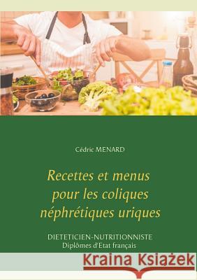 Recettes et menus pour les coliques néphrétiques uriques Cedric Menard 9782322119554 Books on Demand