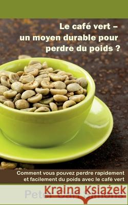 Le café vert - un moyen durable pour perdre du poids?: Comment vous pouvez perdre rapidement et facilement du poids avec le café vert Simons, Peter Carl 9782322120246