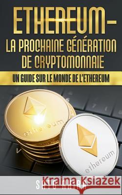 Ethereum - La Prochaine Génération de Cryptomonnaie: Un Guide Sur le Monde de l'Ethereum Akira, Sato 9782322120536