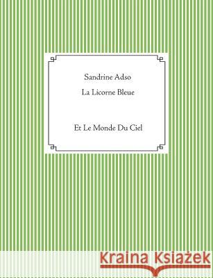 La Licorne Bleue: Et Le Monde Du Ciel Adso, Sandrine 9782322122301 Books on Demand