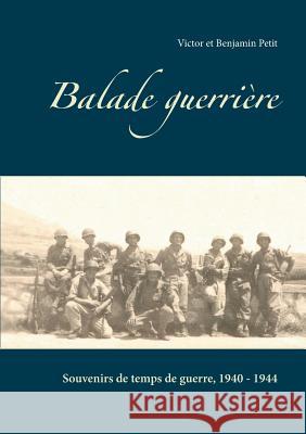 Balade guerrière: Souvenirs de temps de guerre, 1940 - 1944 Victor Petit, Benjamin Petit 9782322126439