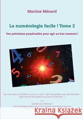 La numérologie facile ! Tome 2: Vos prévisions perpétuelles pour agir au bon moment ! Martine Ménard 9782322131389