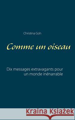 Comme un oiseau: Dix messages extravagants pour un monde inénarrable Goh, Christina 9782322132256 Books on Demand
