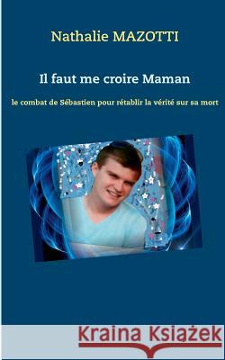 Il faut me croire Maman: le combat de Sébastien pour rétablir la vérité sur sa mort Mazotti, Nathalie 9782322132775