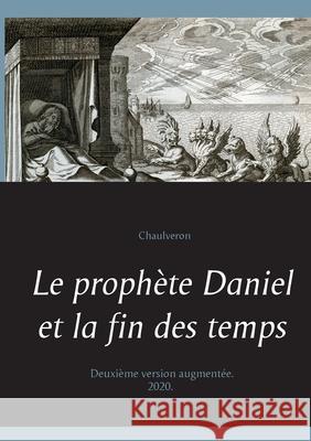 Le prophète Daniel et la fin des temps Chaulveron 9782322132911
