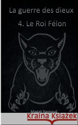 Le Roi Félon: La guerre des dieux Magali Raynaud 9782322134137 Books on Demand