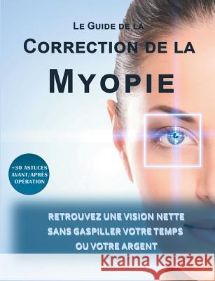 Le guide de la correction de la myopie: Retrouvez une vision nette sans gaspiller votre temps ou votre argent Matthey, Lionel 9782322134526