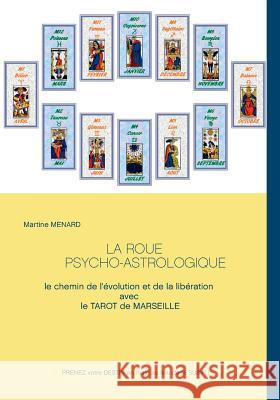 La roue psycho-astrologique: Le chemin de l'évolution et de la libération avec le Tarot de Marseille Menard, Martine 9782322138685