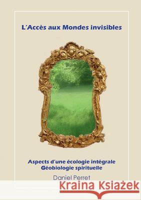 L'accès aux mondes invisibles: Vers une écologie intégrale et spirituelle Perret, Daniel 9782322139170 Books on Demand