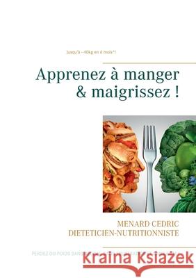 Apprenez à manger & maigrissez !: Halte aux régimes ! Cédric Menard 9782322139705 Books on Demand