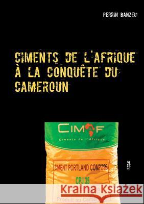 Ciments de l'afrique à la conquête du cameroun: Essai Banzeu, Perrin 9782322140053 Books on Demand