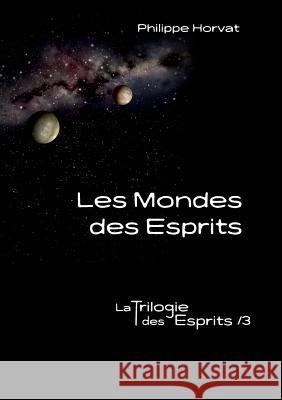 Les Mondes des Esprits: La Trilogie des Esprits /3 Philippe Horvat 9782322142941