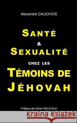 Santé et Sexualité chez les Témoins de Jéhovah Alexandre Cauchois 9782322142972