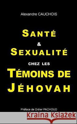 Santé et Sexualité chez les Témoins de Jéhovah Alexandre Cauchois 9782322142972 Books on Demand