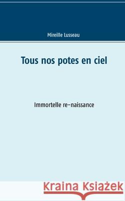 Tous nos potes en ciel: Immortelle re-naissance Mireille Lusseau 9782322143832 Books on Demand