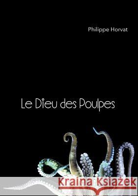 Le Dieu des Poulpes Philippe Horvat 9782322144105