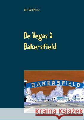 De Vegas à Bakersfield: La descente aux enfer Alain René Poirier 9782322144518