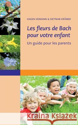 Les fleurs de Bach pour votre enfant: Un guide pour les parents Heimann, Hagen 9782322144570