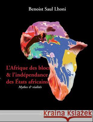 L'Afrique des blocs et l'indépendance des États africains: Mythes et réalités Lhoni, Benoist Saul 9782322145041 Books on Demand