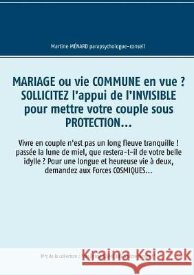 Mariage ou vie commune en vue ? Sollicitez l'appui de l'invisible pour mettre votre couple sous protection...: Vivre en couple n'est pas un long fleuv Ménard, Martine 9782322145065 Books on Demand