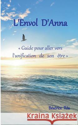 L'Envol d'Anna: Guide pour aller vers l'unification de son être Réa, Béatrice 9782322145515 Books on Demand