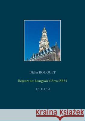 Registre des bourgeois d'Arras BB53 - 1711-1731 Didier Bouquet 9782322145898