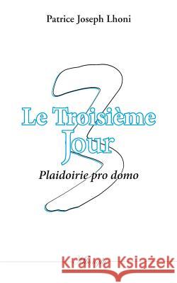 Le Troisième Jour: Plaidoirie pro domo Patrice Joseph Lhoni 9782322147809
